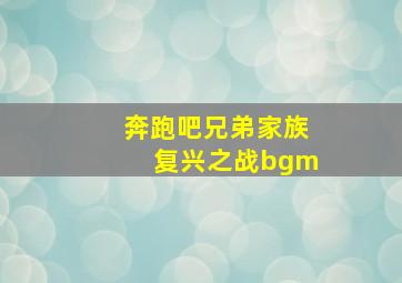 奔跑吧兄弟家族复兴之战bgm