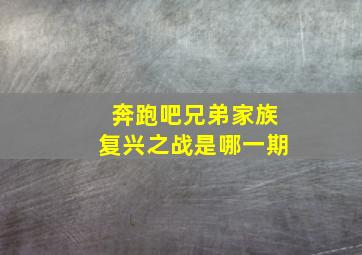 奔跑吧兄弟家族复兴之战是哪一期