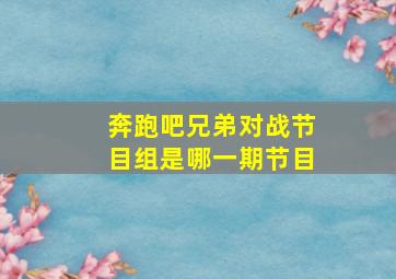 奔跑吧兄弟对战节目组是哪一期节目