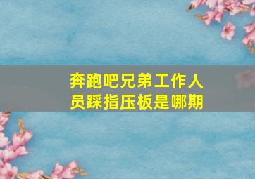 奔跑吧兄弟工作人员踩指压板是哪期