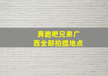 奔跑吧兄弟广西全部拍摄地点