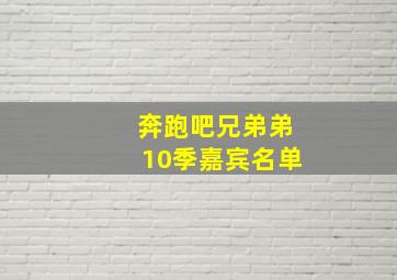 奔跑吧兄弟弟10季嘉宾名单