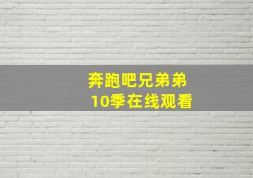 奔跑吧兄弟弟10季在线观看