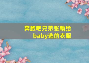 奔跑吧兄弟张翰给baby选的衣服