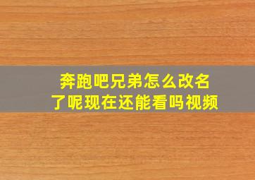 奔跑吧兄弟怎么改名了呢现在还能看吗视频