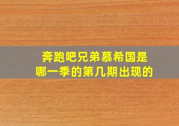 奔跑吧兄弟慕希国是哪一季的第几期出现的