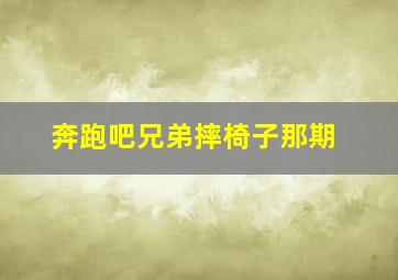 奔跑吧兄弟摔椅子那期