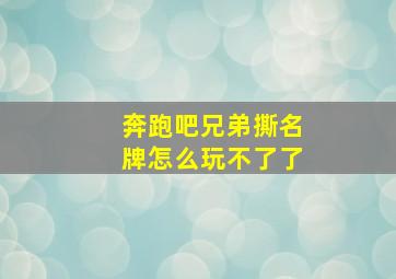 奔跑吧兄弟撕名牌怎么玩不了了