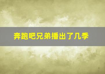 奔跑吧兄弟播出了几季