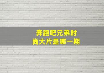 奔跑吧兄弟时尚大片是哪一期