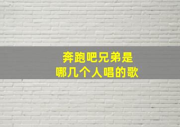 奔跑吧兄弟是哪几个人唱的歌