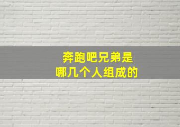 奔跑吧兄弟是哪几个人组成的