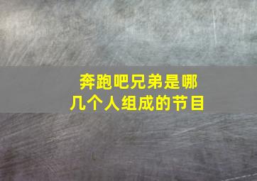 奔跑吧兄弟是哪几个人组成的节目