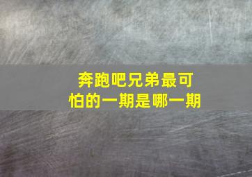 奔跑吧兄弟最可怕的一期是哪一期