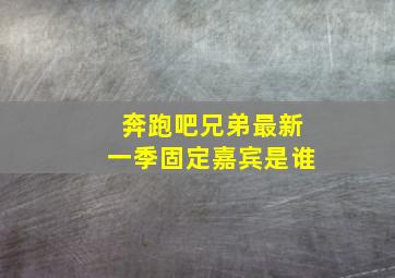 奔跑吧兄弟最新一季固定嘉宾是谁