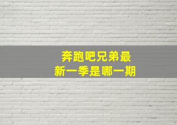 奔跑吧兄弟最新一季是哪一期