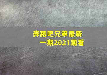 奔跑吧兄弟最新一期2021观看