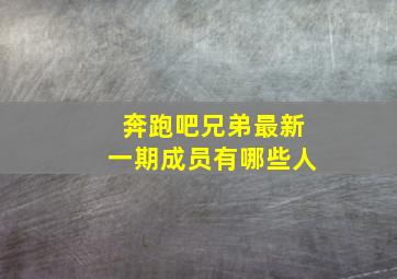 奔跑吧兄弟最新一期成员有哪些人