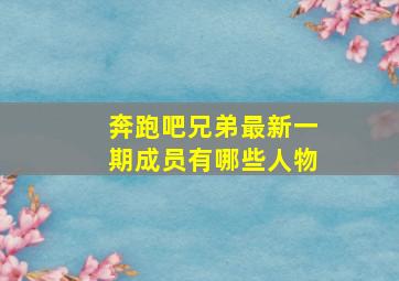 奔跑吧兄弟最新一期成员有哪些人物