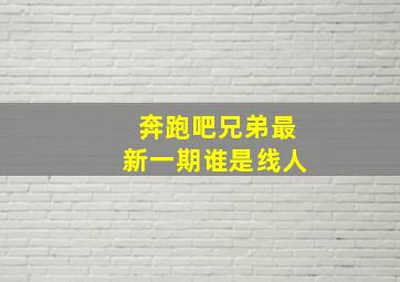 奔跑吧兄弟最新一期谁是线人