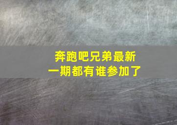 奔跑吧兄弟最新一期都有谁参加了