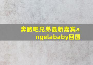 奔跑吧兄弟最新嘉宾angelababy回国