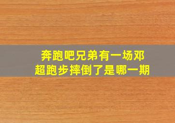 奔跑吧兄弟有一场邓超跑步摔倒了是哪一期