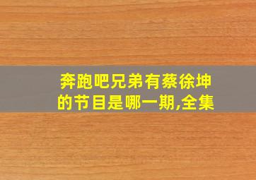 奔跑吧兄弟有蔡徐坤的节目是哪一期,全集