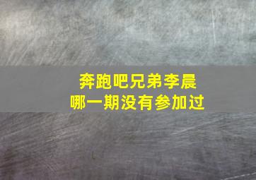 奔跑吧兄弟李晨哪一期没有参加过