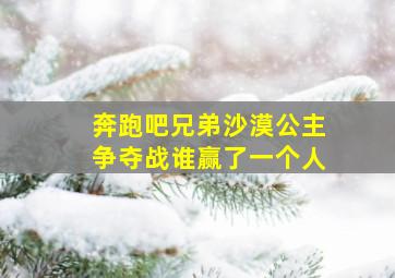 奔跑吧兄弟沙漠公主争夺战谁赢了一个人