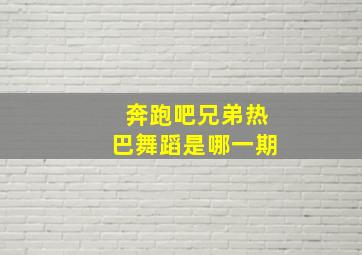 奔跑吧兄弟热巴舞蹈是哪一期