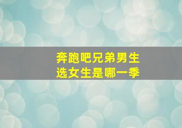 奔跑吧兄弟男生选女生是哪一季