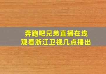 奔跑吧兄弟直播在线观看浙江卫视几点播出