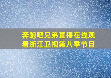 奔跑吧兄弟直播在线观看浙江卫视第八季节目