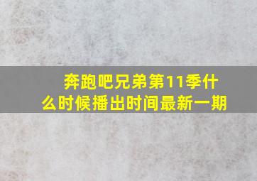 奔跑吧兄弟第11季什么时候播出时间最新一期