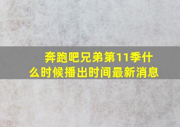 奔跑吧兄弟第11季什么时候播出时间最新消息