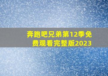 奔跑吧兄弟第12季免费观看完整版2023