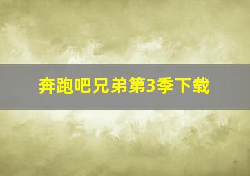 奔跑吧兄弟第3季下载