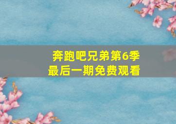 奔跑吧兄弟第6季最后一期免费观看