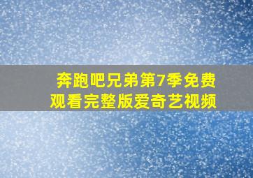 奔跑吧兄弟第7季免费观看完整版爱奇艺视频