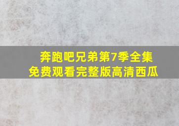 奔跑吧兄弟第7季全集免费观看完整版高清西瓜