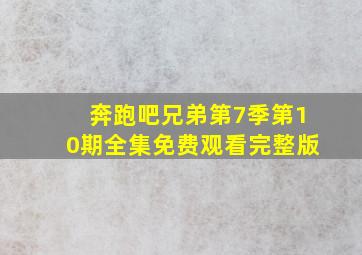 奔跑吧兄弟第7季第10期全集免费观看完整版