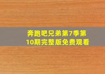 奔跑吧兄弟第7季第10期完整版免费观看