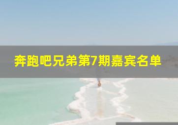 奔跑吧兄弟第7期嘉宾名单