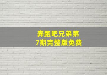 奔跑吧兄弟第7期完整版免费