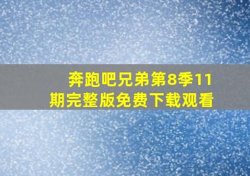 奔跑吧兄弟第8季11期完整版免费下载观看