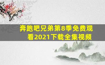 奔跑吧兄弟第8季免费观看2021下载全集视频