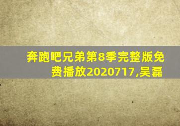 奔跑吧兄弟第8季完整版免费播放2020717,吴磊