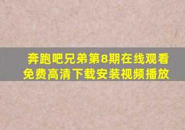 奔跑吧兄弟第8期在线观看免费高清下载安装视频播放