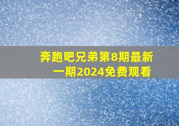 奔跑吧兄弟第8期最新一期2024免费观看